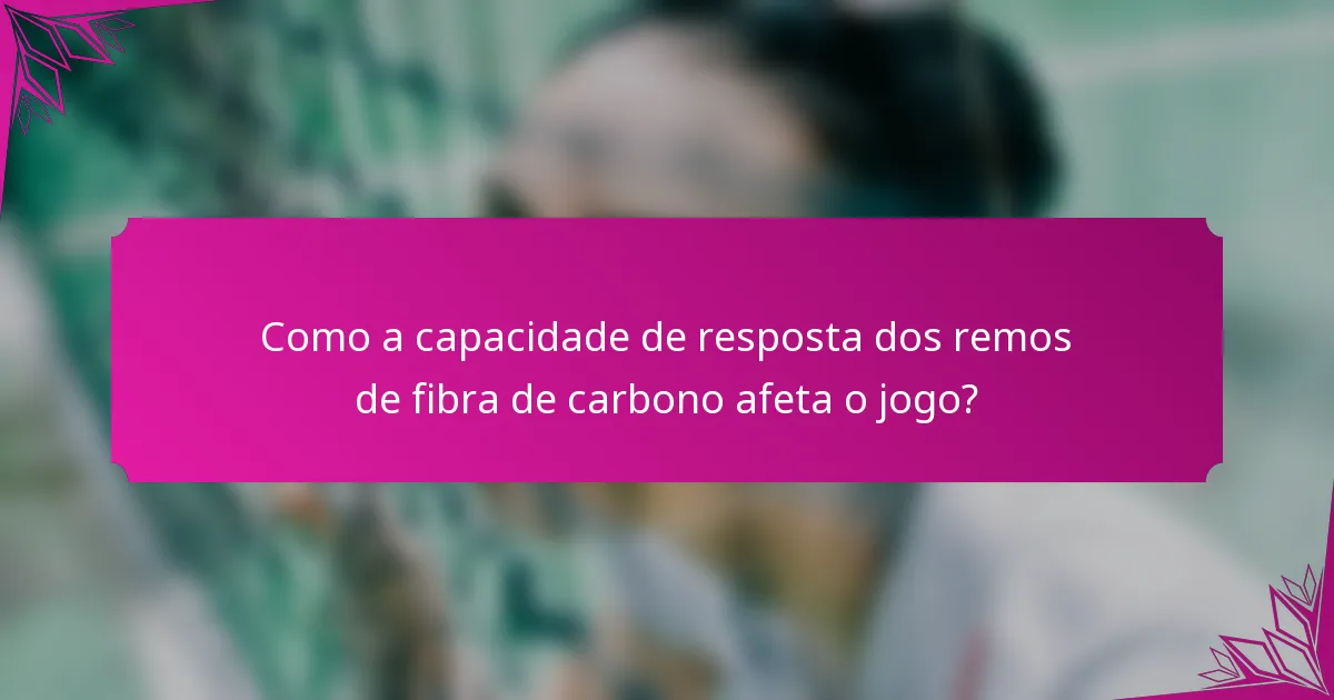 Como a capacidade de resposta dos remos de fibra de carbono afeta o jogo?