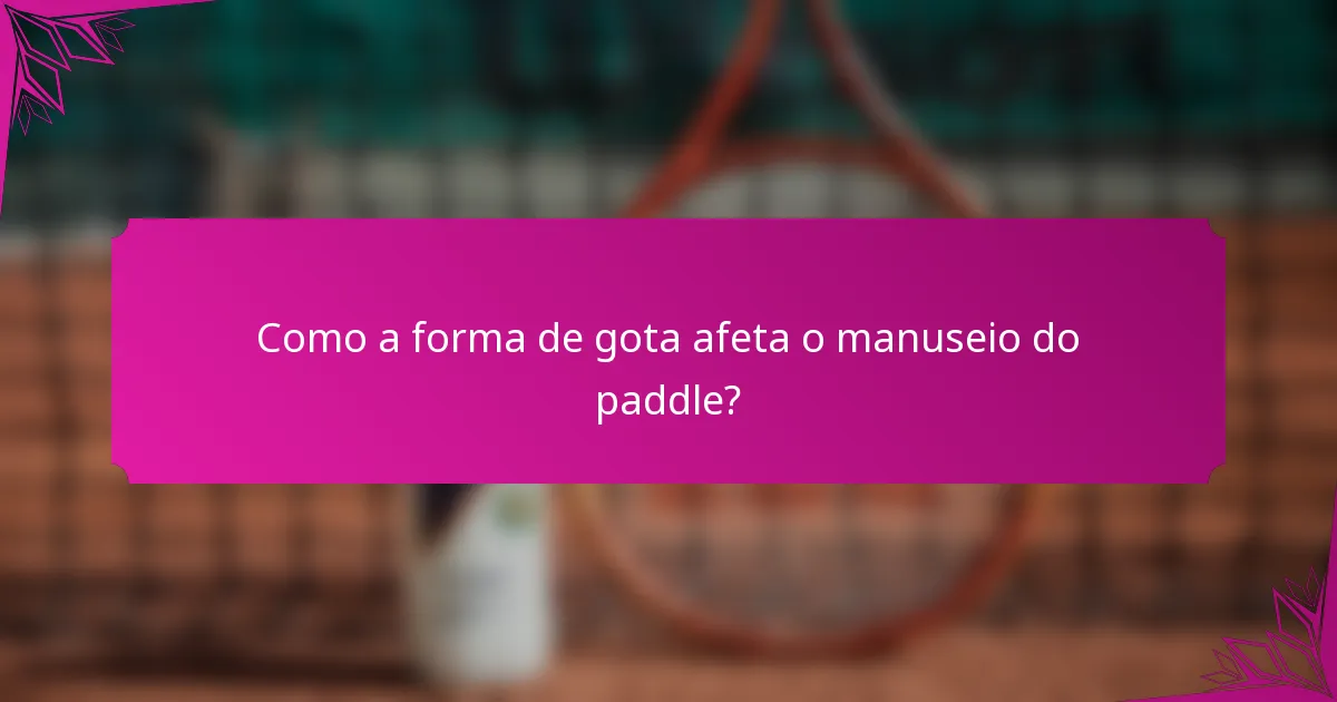 Como a forma de gota afeta o manuseio do paddle?