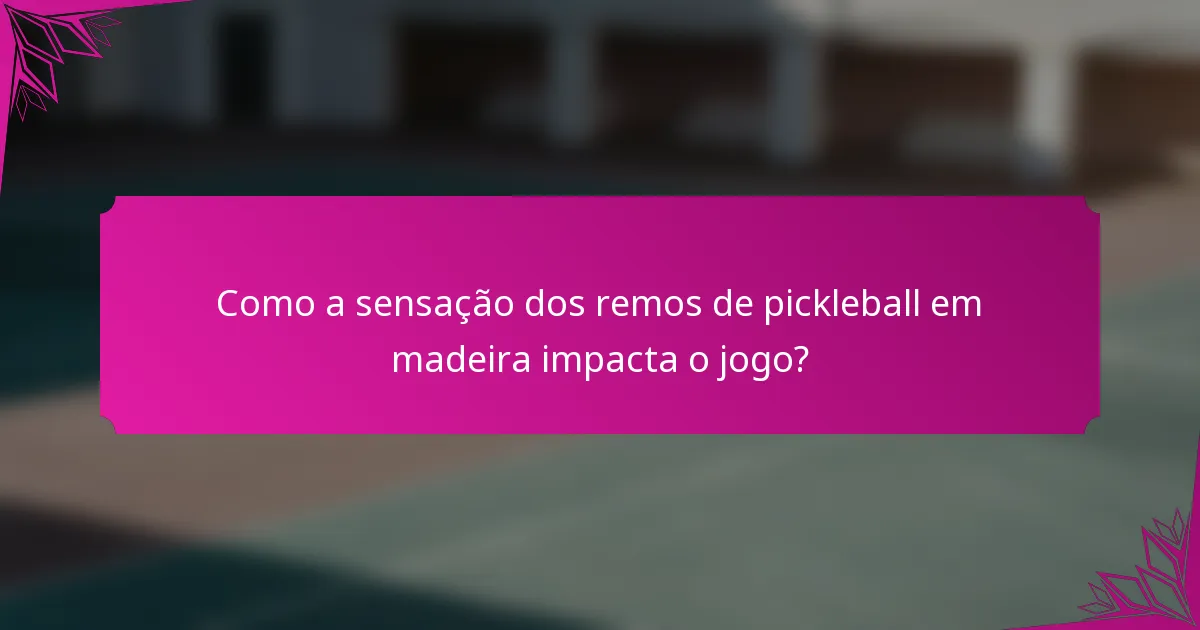 Como a sensação dos remos de pickleball em madeira impacta o jogo?