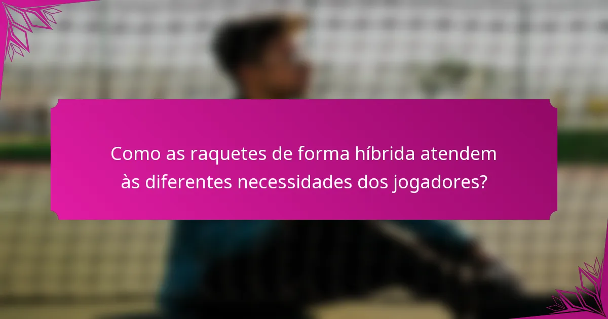 Como as raquetes de forma híbrida atendem às diferentes necessidades dos jogadores?