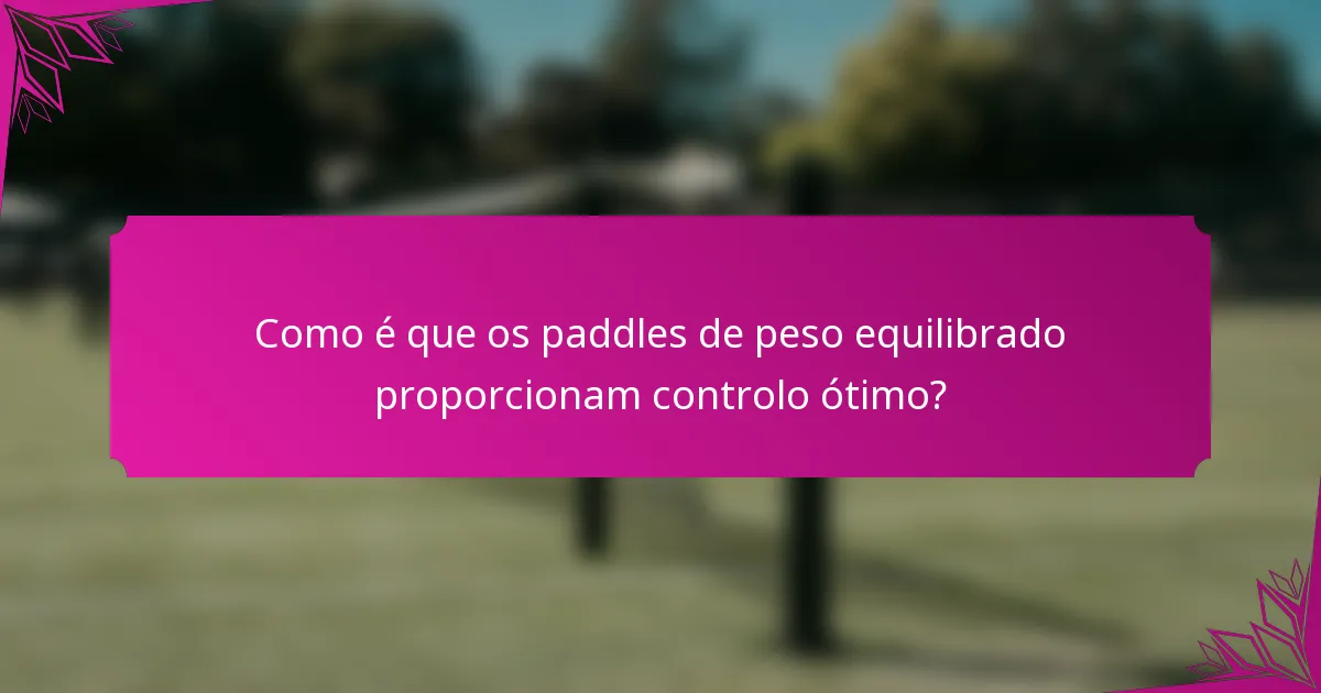 Como é que os paddles de peso equilibrado proporcionam controlo ótimo?