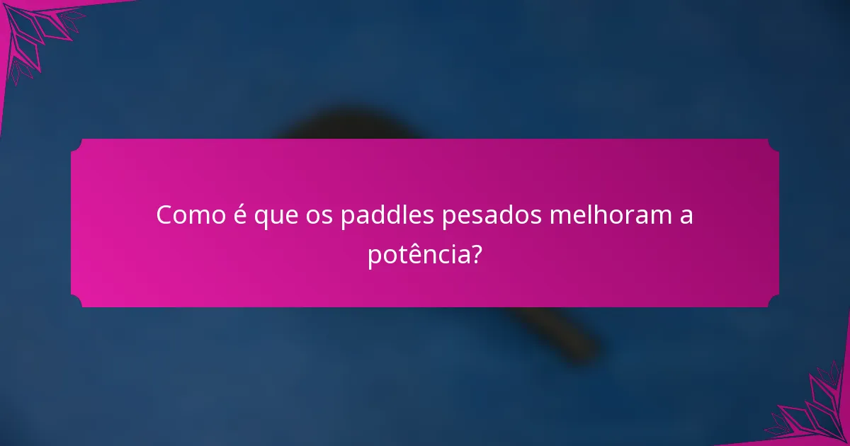 Como é que os paddles pesados melhoram a potência?