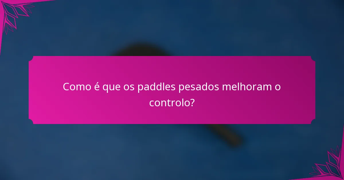 Como é que os paddles pesados melhoram o controlo?