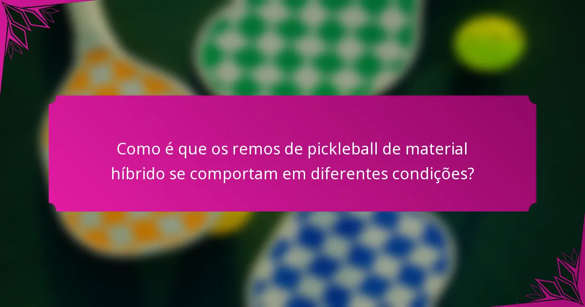 Como é que os remos de pickleball de material híbrido se comportam em diferentes condições?