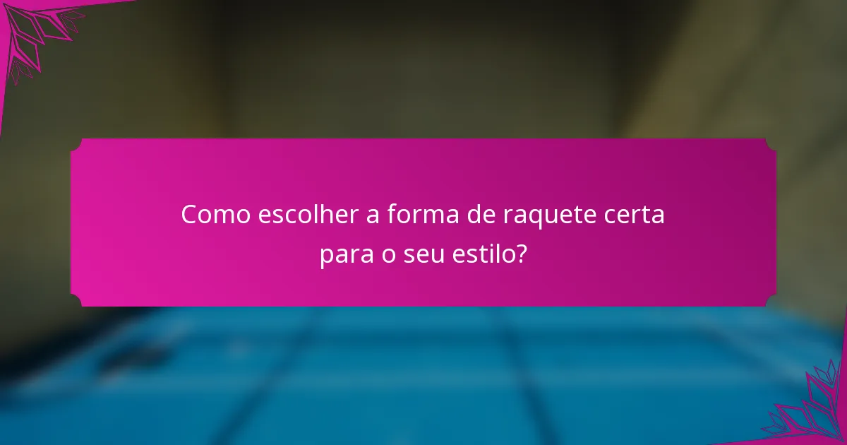 Como escolher a forma de raquete certa para o seu estilo?