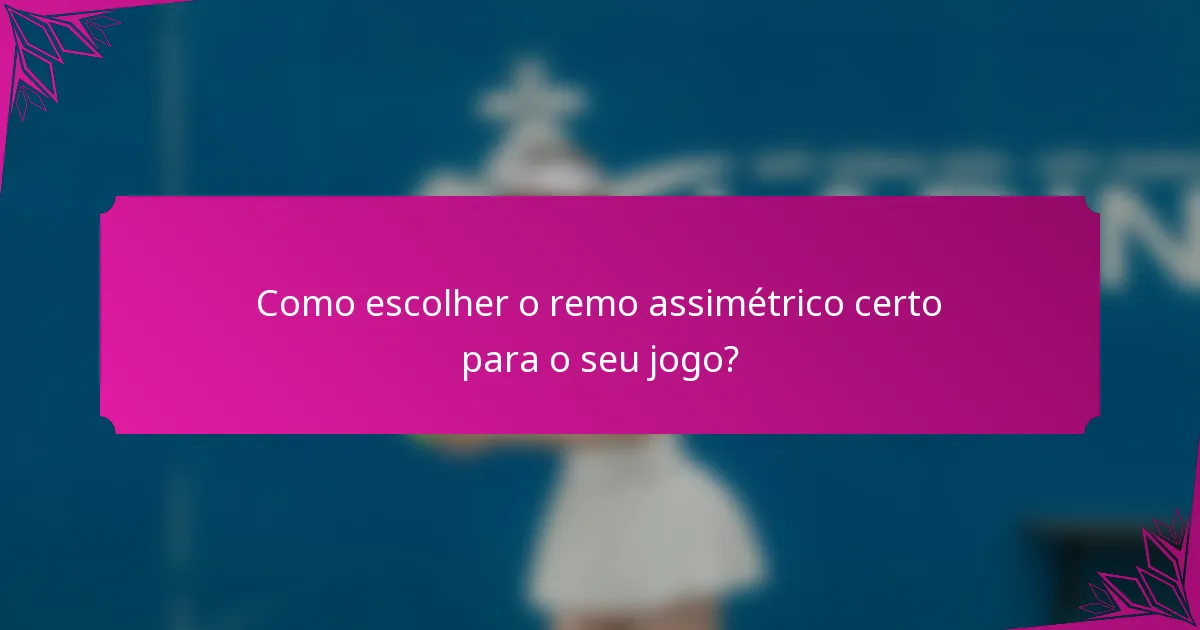 Como escolher o remo assimétrico certo para o seu jogo?