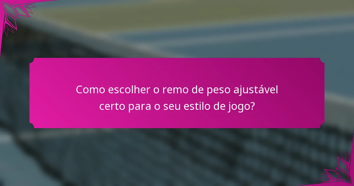 Como escolher o remo de peso ajustável certo para o seu estilo de jogo?