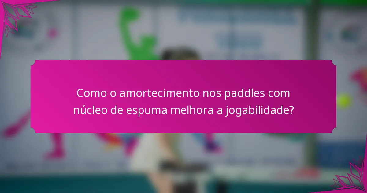 Como o amortecimento nos paddles com núcleo de espuma melhora a jogabilidade?
