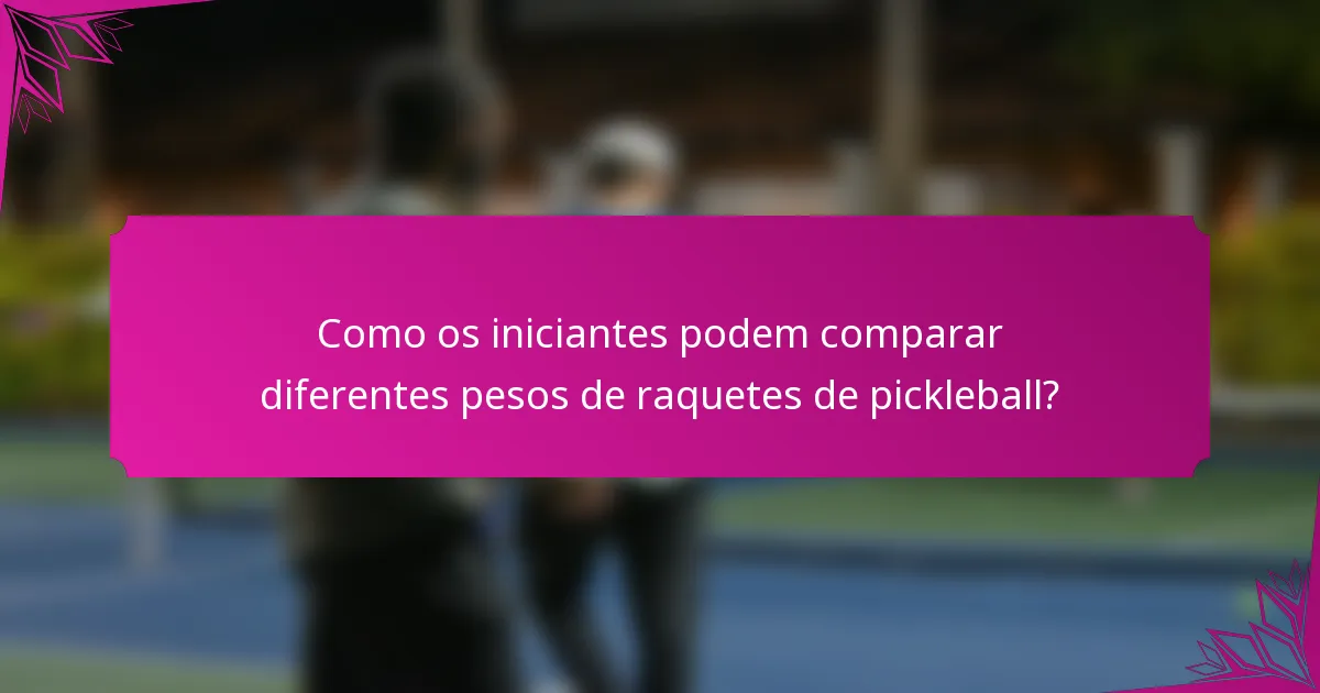 Como os iniciantes podem comparar diferentes pesos de raquetes de pickleball?