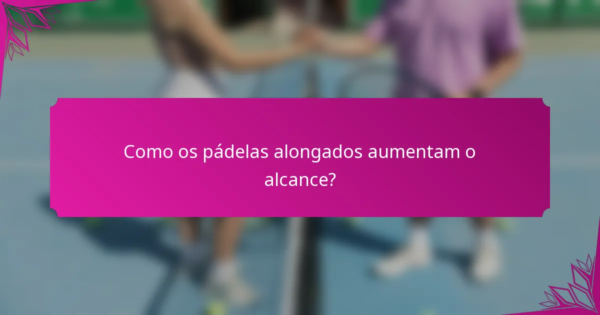 Como os pádelas alongados aumentam o alcance?