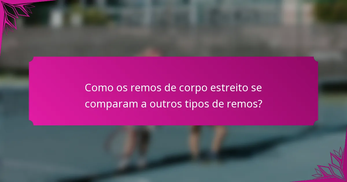 Como os remos de corpo estreito se comparam a outros tipos de remos?