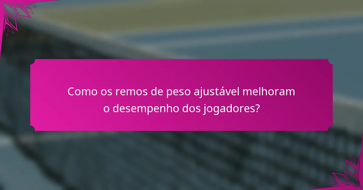 Como os remos de peso ajustável melhoram o desempenho dos jogadores?