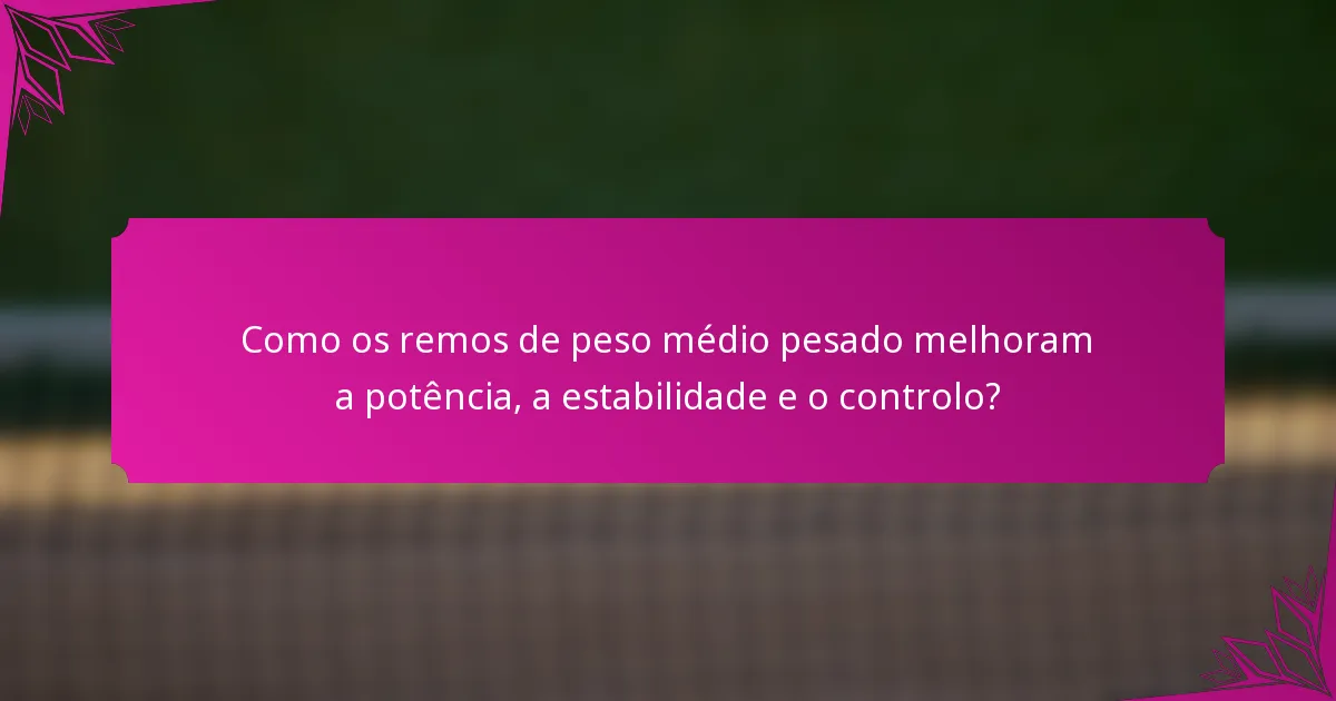 Como os remos de peso médio pesado melhoram a potência, a estabilidade e o controlo?
