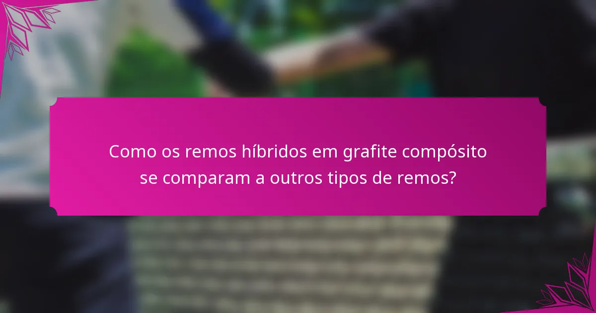 Como os remos híbridos em grafite compósito se comparam a outros tipos de remos?