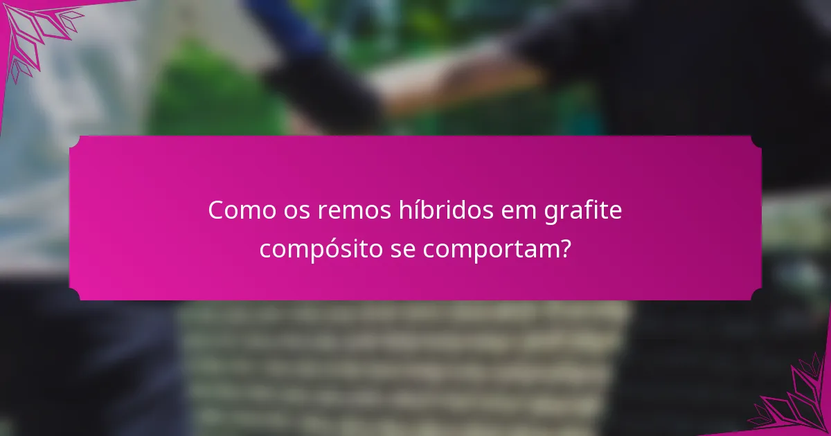 Como os remos híbridos em grafite compósito se comportam?