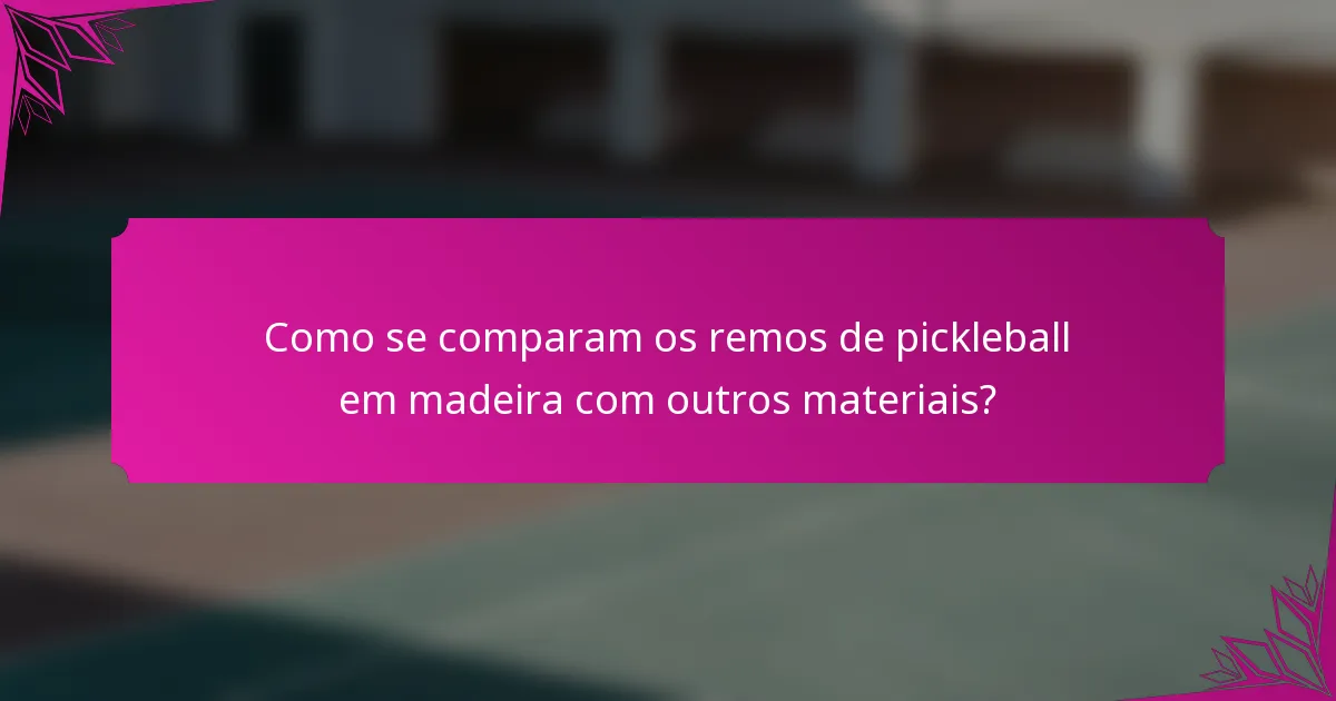 Como se comparam os remos de pickleball em madeira com outros materiais?