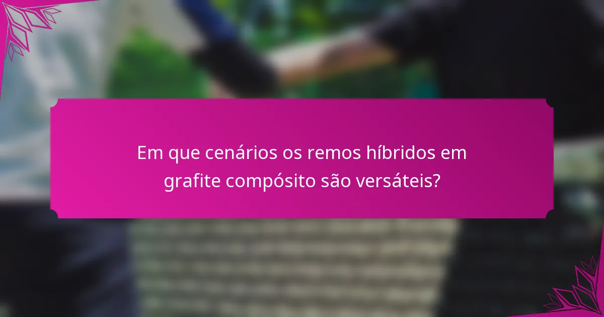 Em que cenários os remos híbridos em grafite compósito são versáteis?