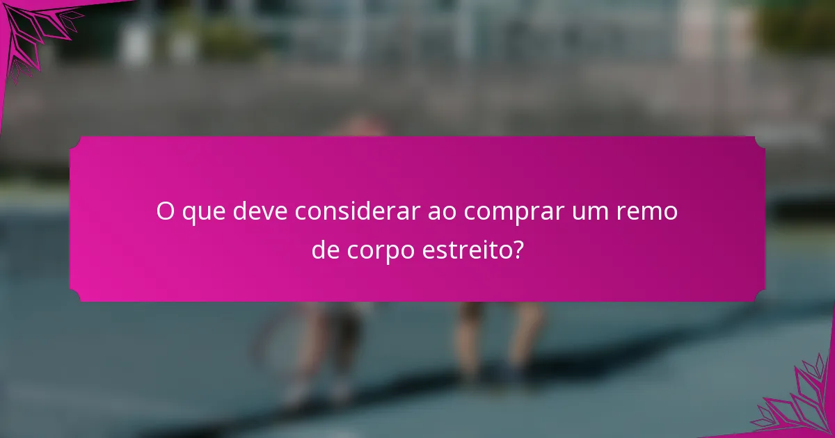 O que deve considerar ao comprar um remo de corpo estreito?