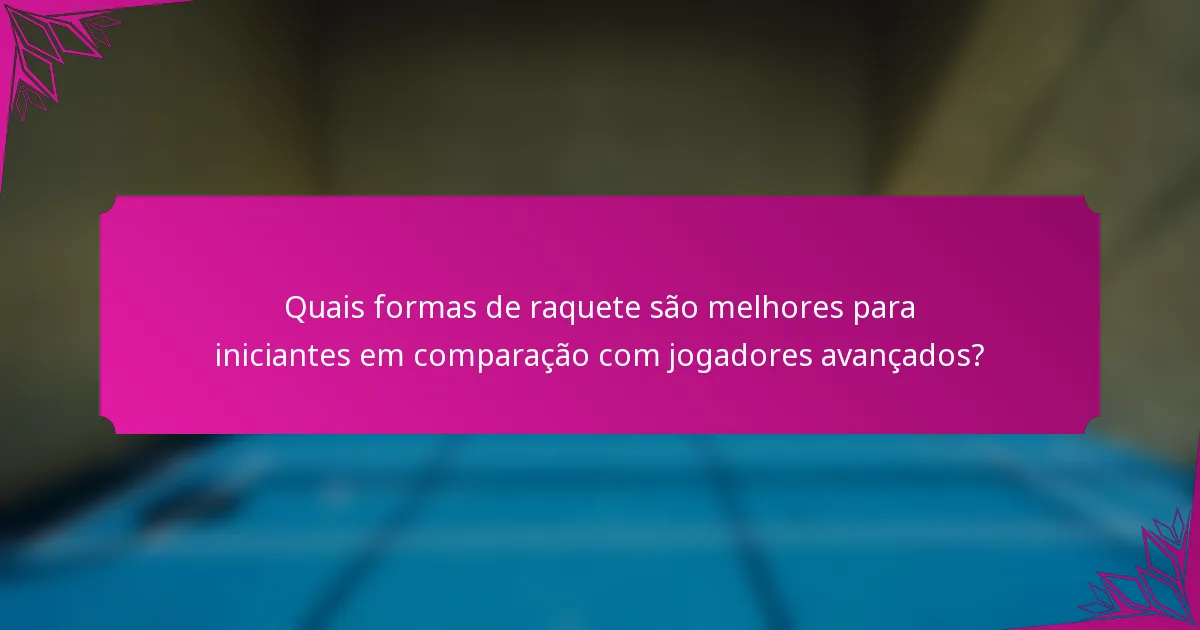 Quais formas de raquete são melhores para iniciantes em comparação com jogadores avançados?