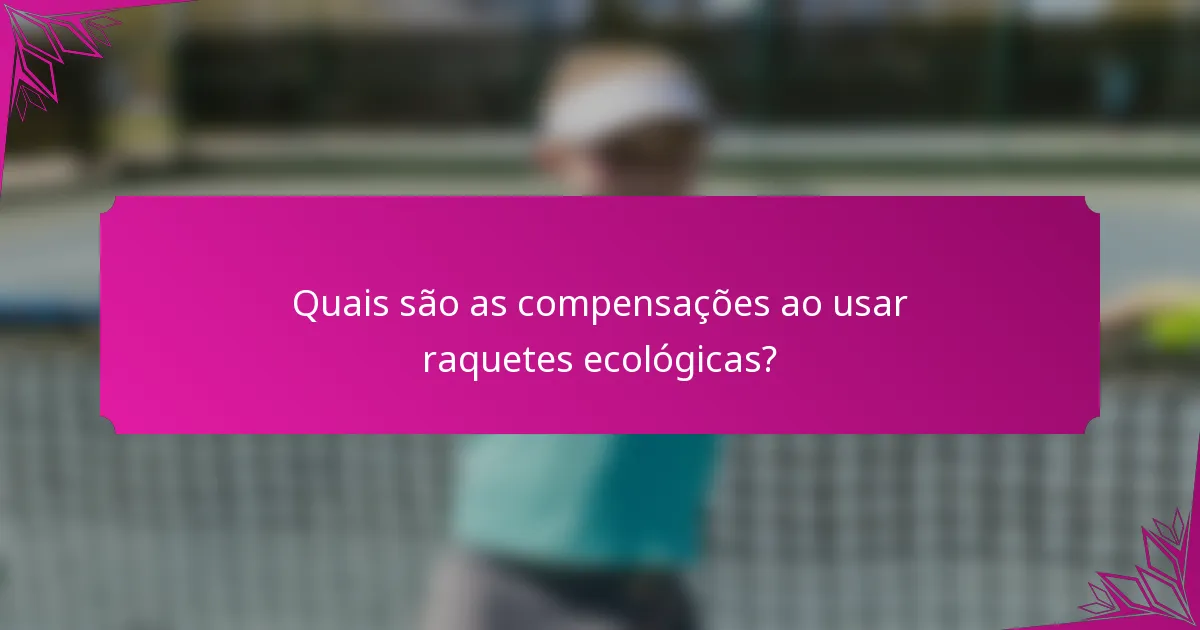 Quais são as compensações ao usar raquetes ecológicas?