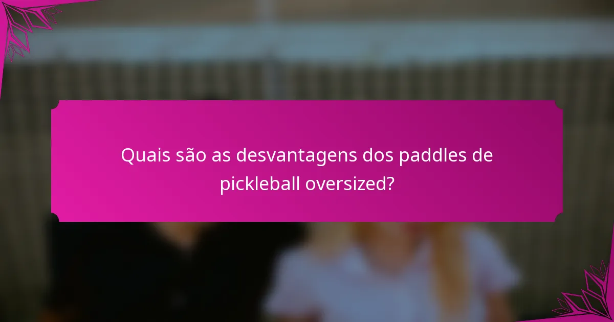 Quais são as desvantagens dos paddles de pickleball oversized?