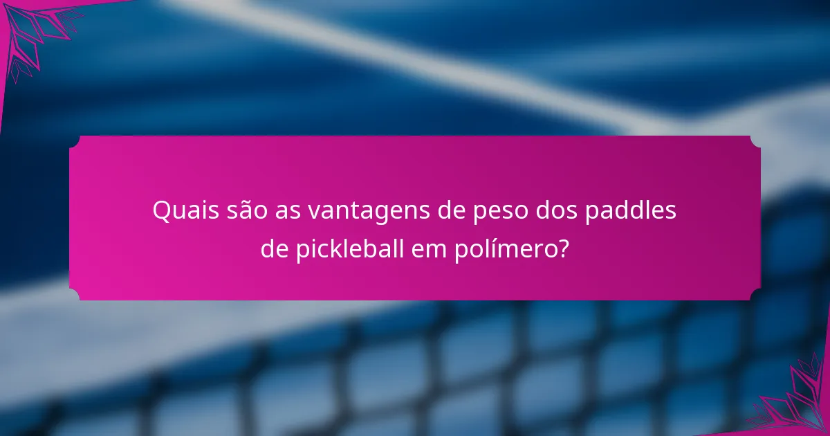 Quais são as vantagens de peso dos paddles de pickleball em polímero?