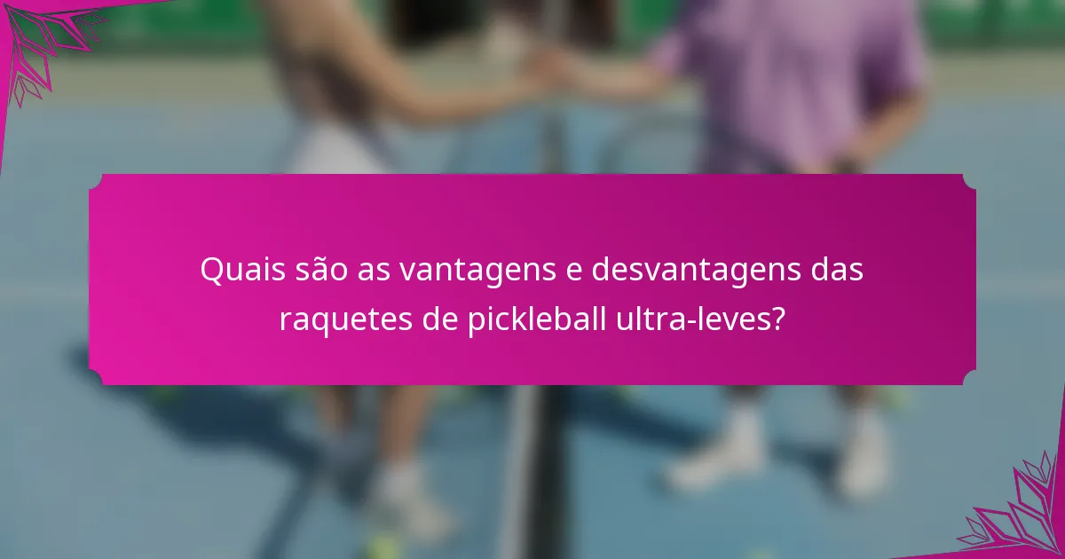 Quais são as vantagens e desvantagens das raquetes de pickleball ultra-leves?