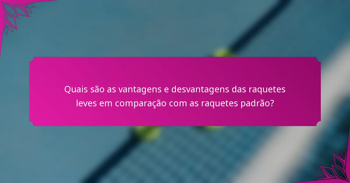 Quais são as vantagens e desvantagens das raquetes leves em comparação com as raquetes padrão?