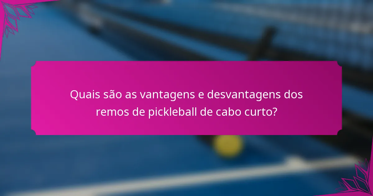 Quais são as vantagens e desvantagens dos remos de pickleball de cabo curto?