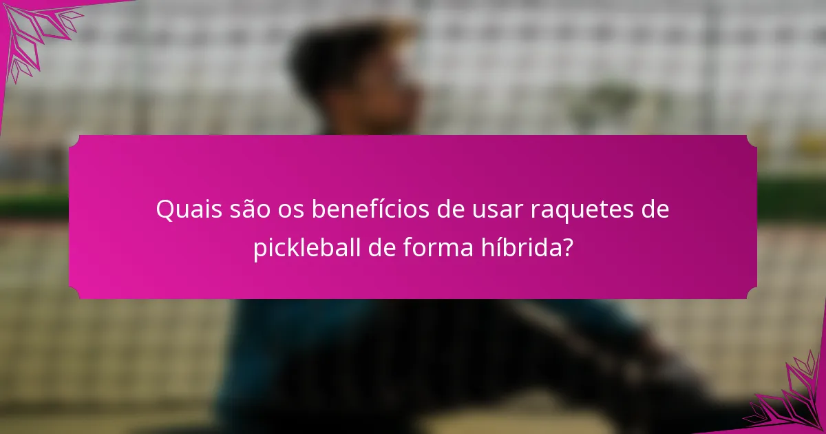 Quais são os benefícios de usar raquetes de pickleball de forma híbrida?