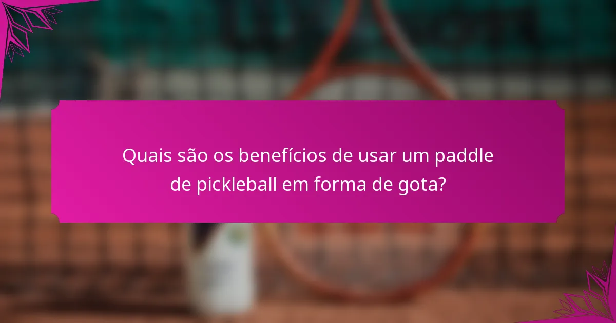 Quais são os benefícios de usar um paddle de pickleball em forma de gota?