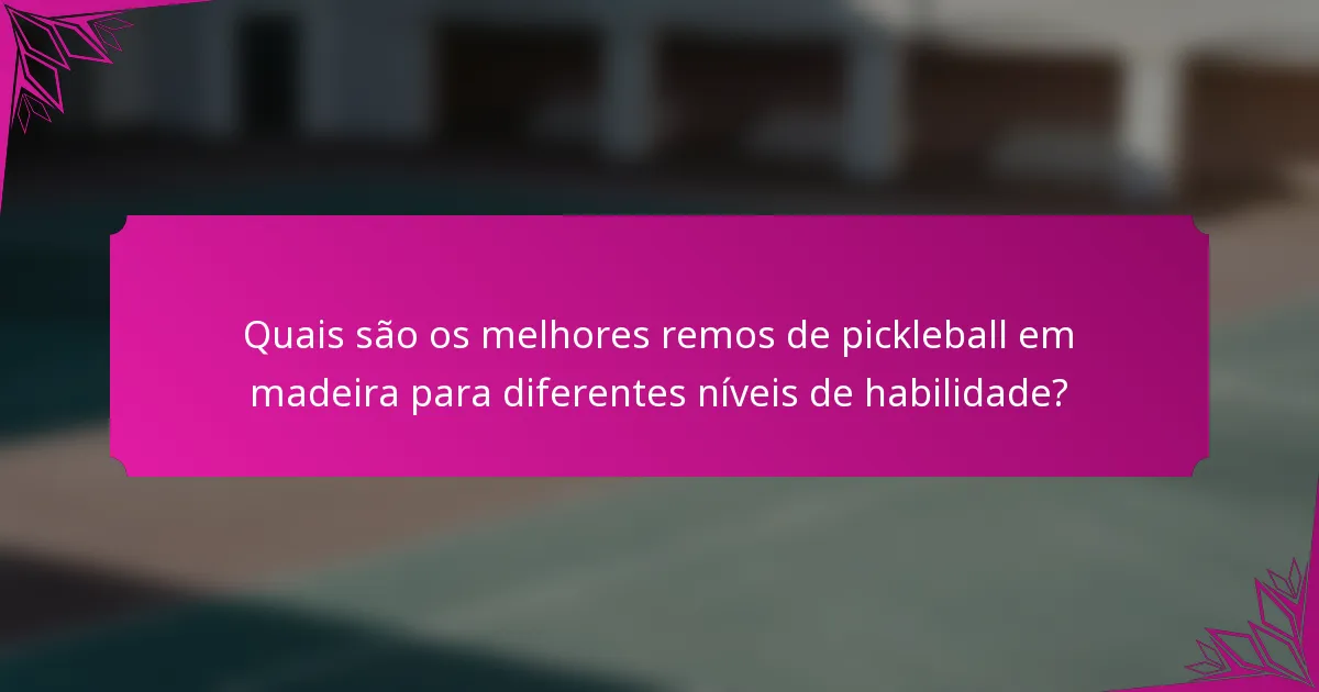 Quais são os melhores remos de pickleball em madeira para diferentes níveis de habilidade?
