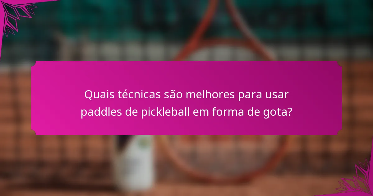 Quais técnicas são melhores para usar paddles de pickleball em forma de gota?