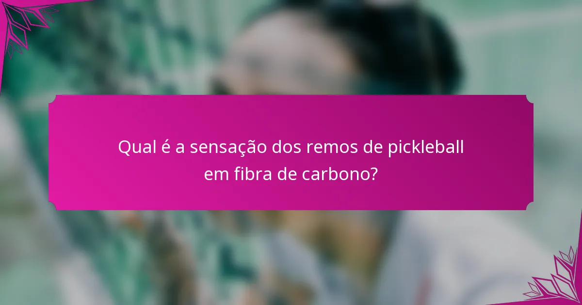 Qual é a sensação dos remos de pickleball em fibra de carbono?