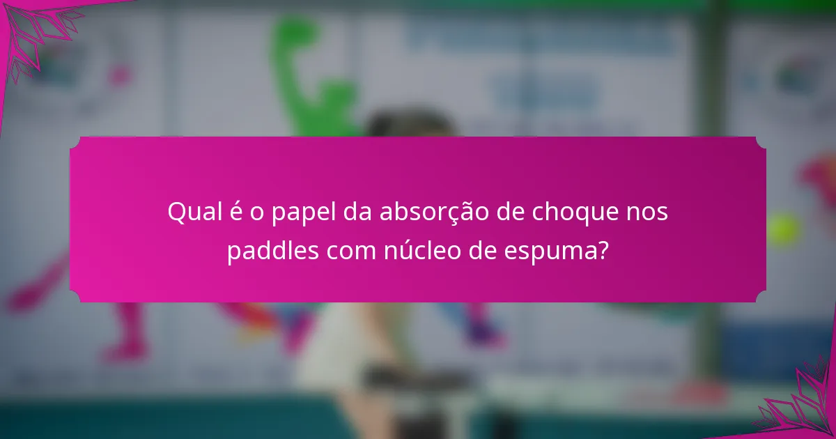 Qual é o papel da absorção de choque nos paddles com núcleo de espuma?