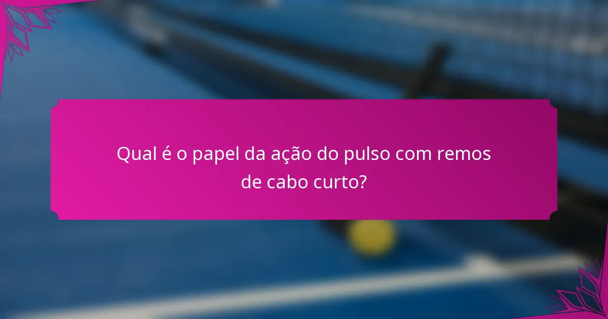Qual é o papel da ação do pulso com remos de cabo curto?