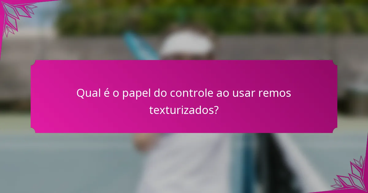 Qual é o papel do controle ao usar remos texturizados?