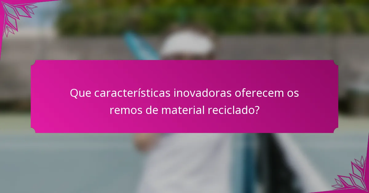Que características inovadoras oferecem os remos de material reciclado?