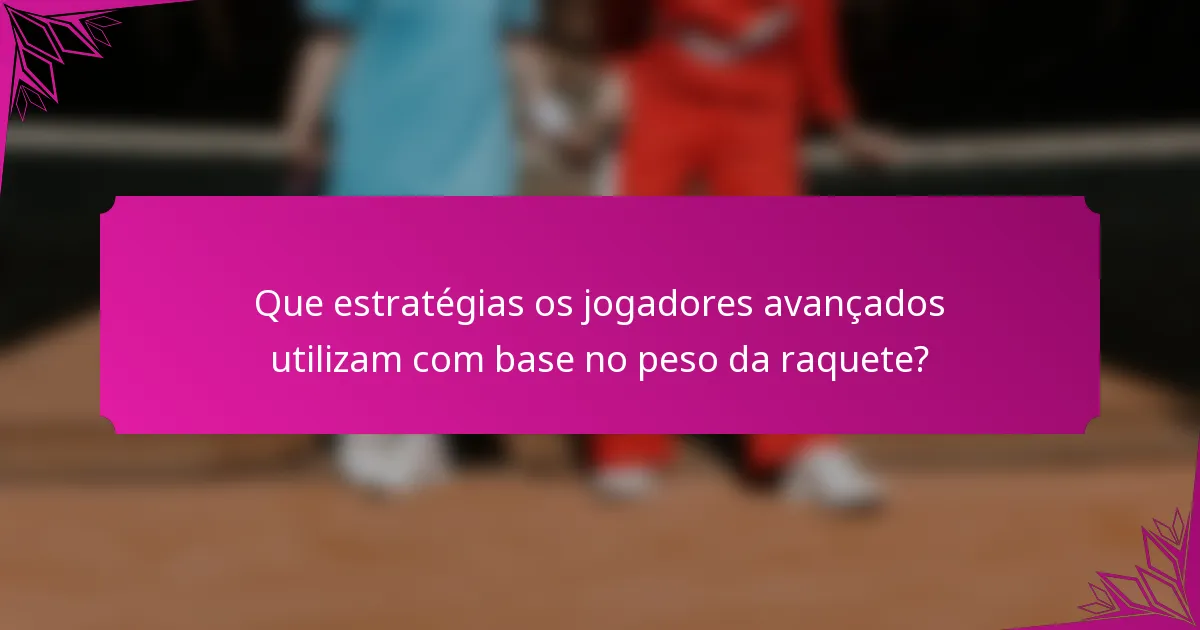 Que estratégias os jogadores avançados utilizam com base no peso da raquete?