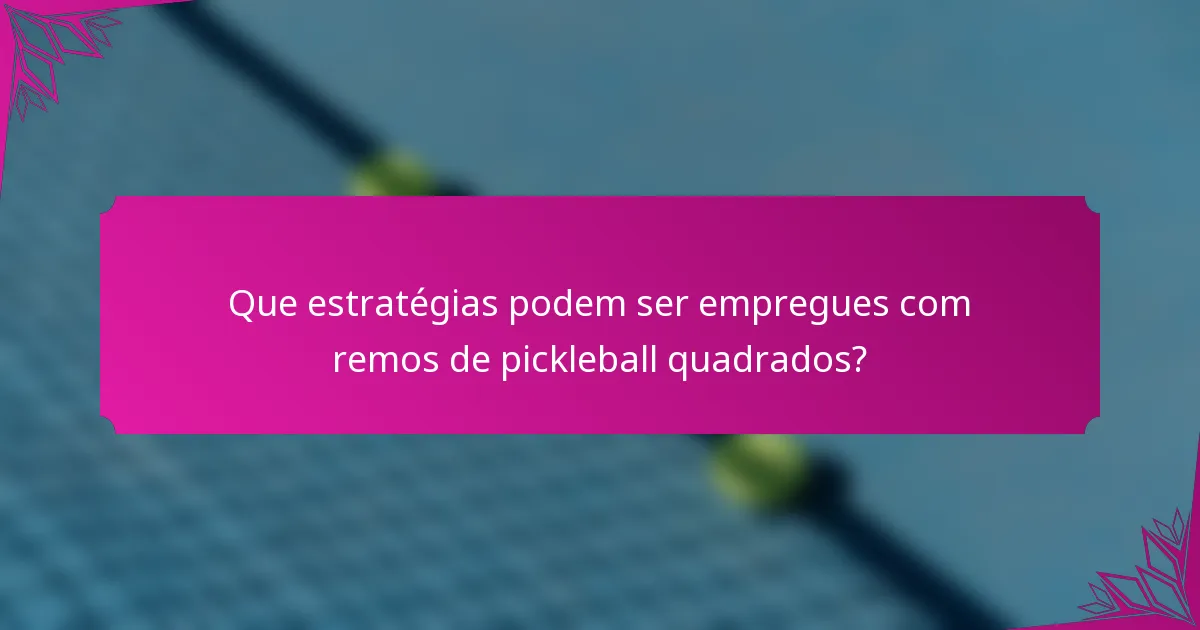 Que estratégias podem ser empregues com remos de pickleball quadrados?