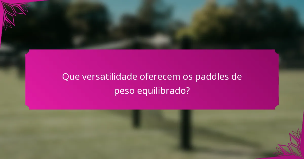 Que versatilidade oferecem os paddles de peso equilibrado?